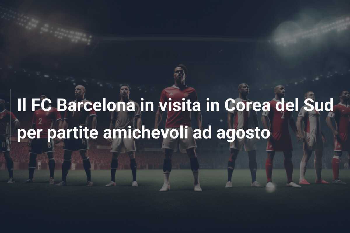 Il FC Barcelona in visita in Corea del Sud per partite amichevoli ad agosto