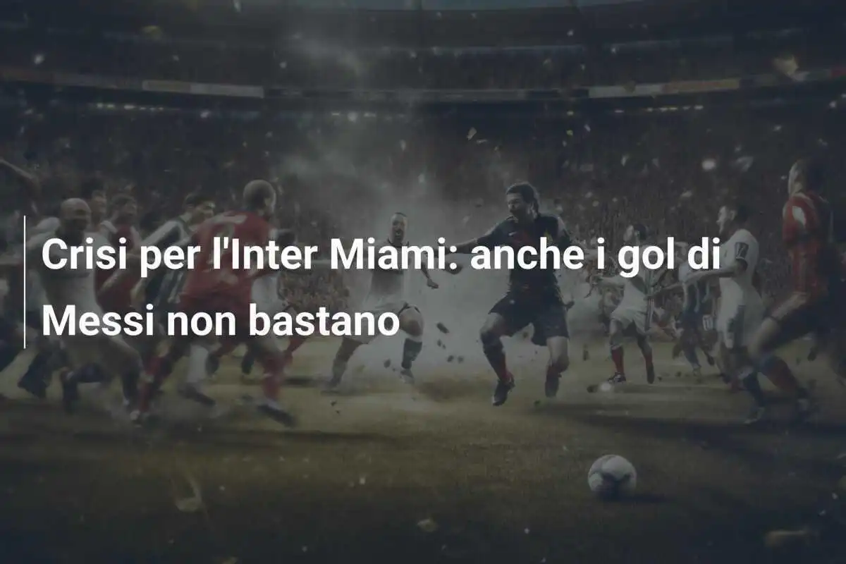 Crisi per l'Inter Miami: anche i gol di Messi non bastano