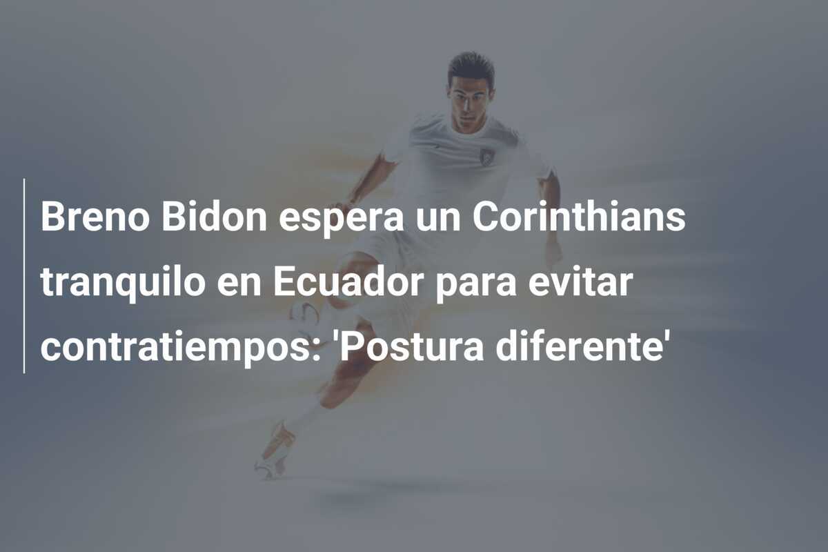 Breno Bidon espera un Corinthians tranquilo en Ecuador para evitar contratiempos: 'Postura diferente'