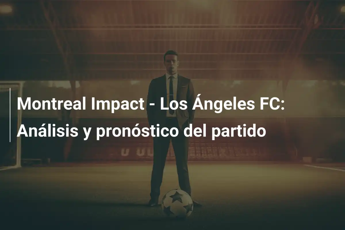 Montreal Impact - Los Ángeles FC: Análisis y pronóstico del partido