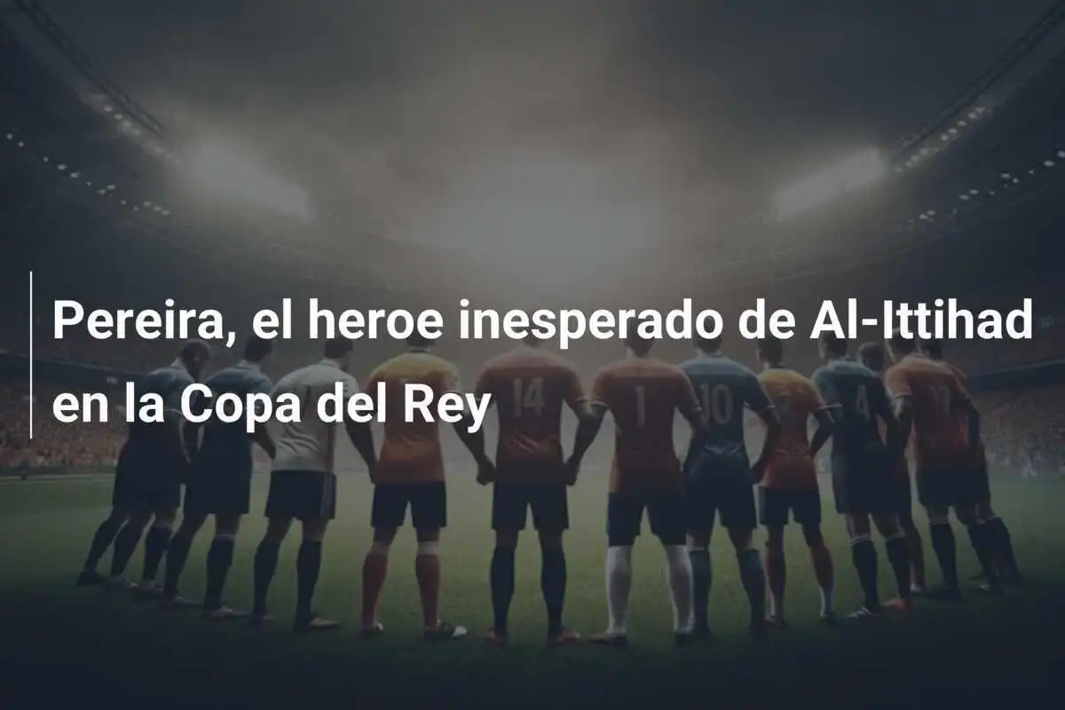 Pereira, el heroe inesperado de Al-Ittihad en la Copa del Rey