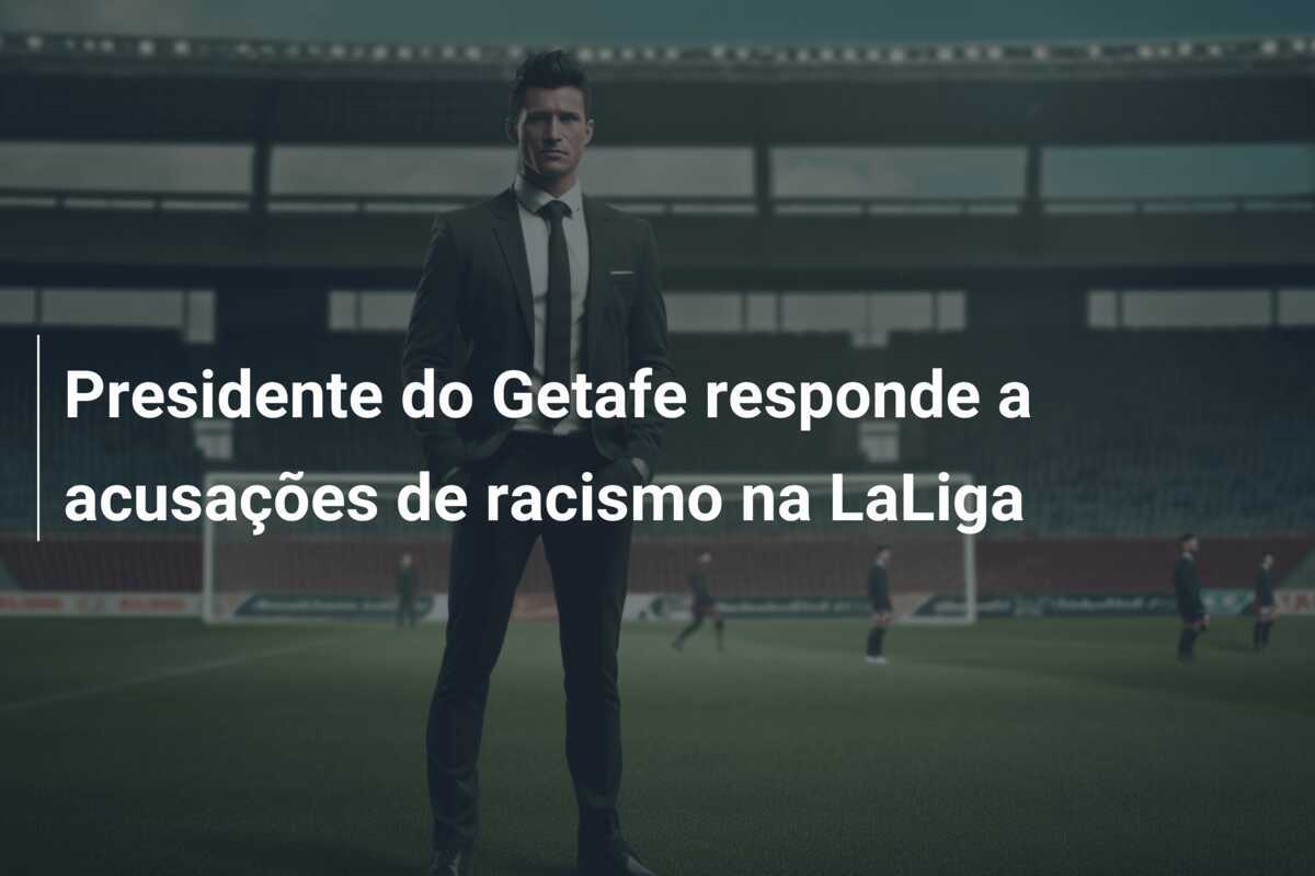 Presidente do Getafe responde a acusações de racismo na LaLiga