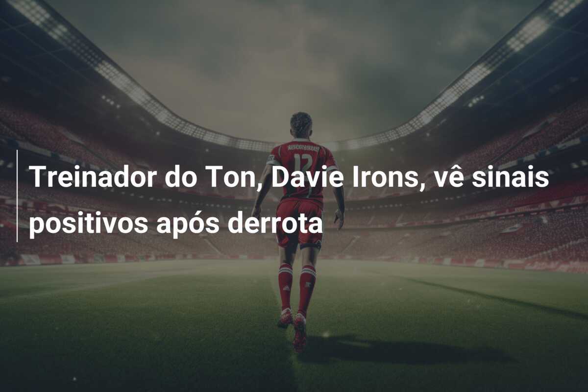 Treinador do Ton, Davie Irons, vê sinais positivos após derrota