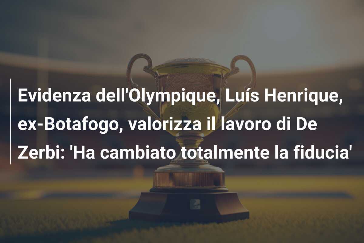 Evidenza dell'Olympique, Luís Henrique, ex-Botafogo, valorizza il lavoro di De Zerbi: 'Ha cambiato totalmente la fiducia'