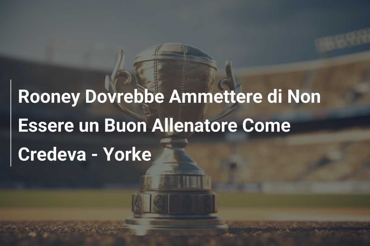 Rooney Dovrebbe Ammettere di Non Essere un Buon Allenatore Come Credeva - Yorke