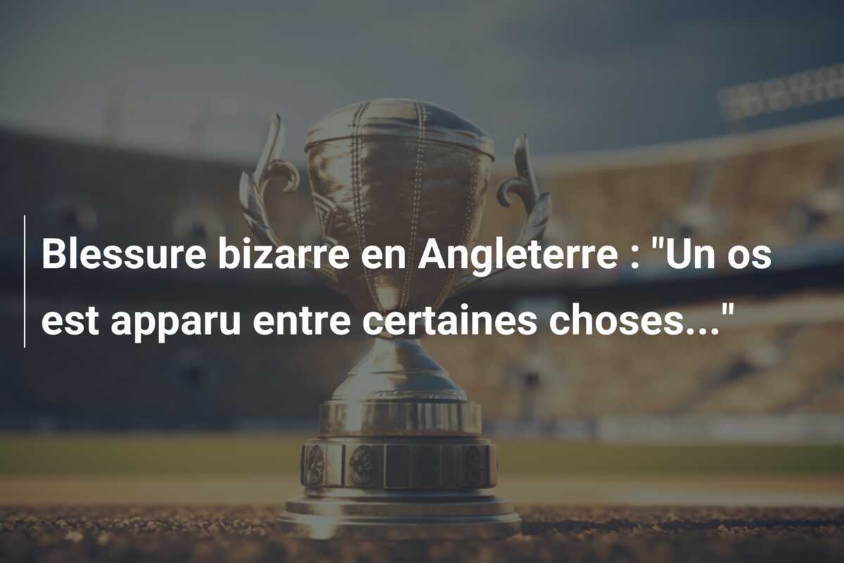 Blessure bizarre en Angleterre : "Un os est apparu entre certaines choses..."