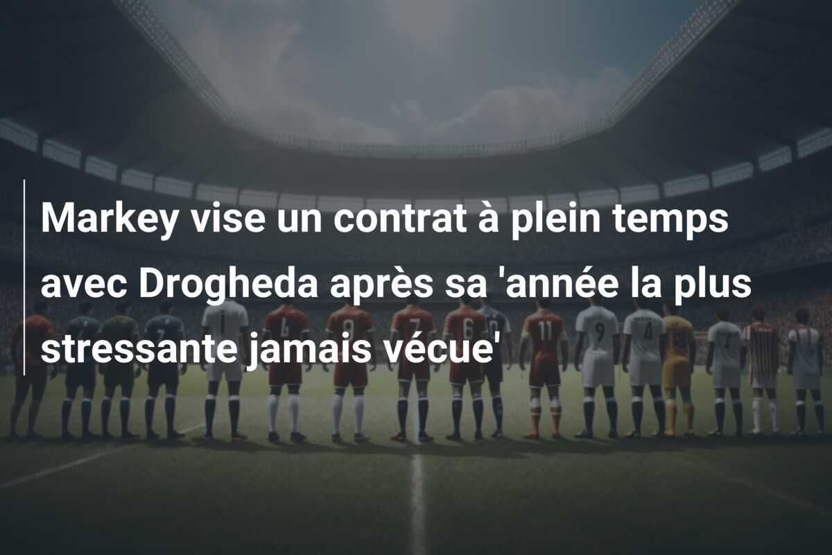 Markey vise un contrat à plein temps avec Drogheda après sa 'année la plus stressante jamais vécue'