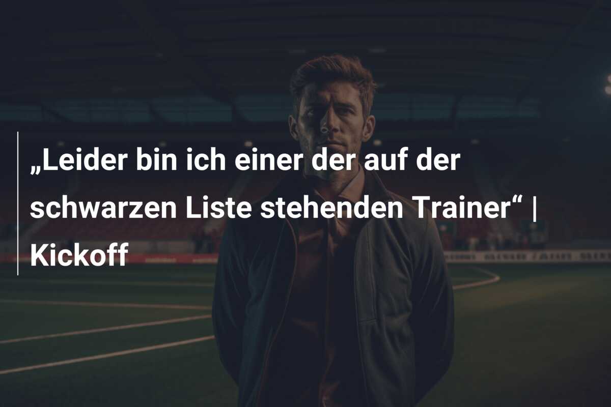 „Leider bin ich einer der auf der schwarzen Liste stehenden Trainer“ | Kickoff