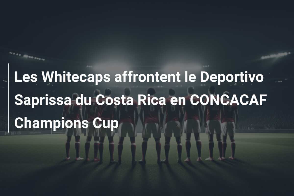 Les Whitecaps affrontent le Deportivo Saprissa du Costa Rica en CONCACAF Champions Cup