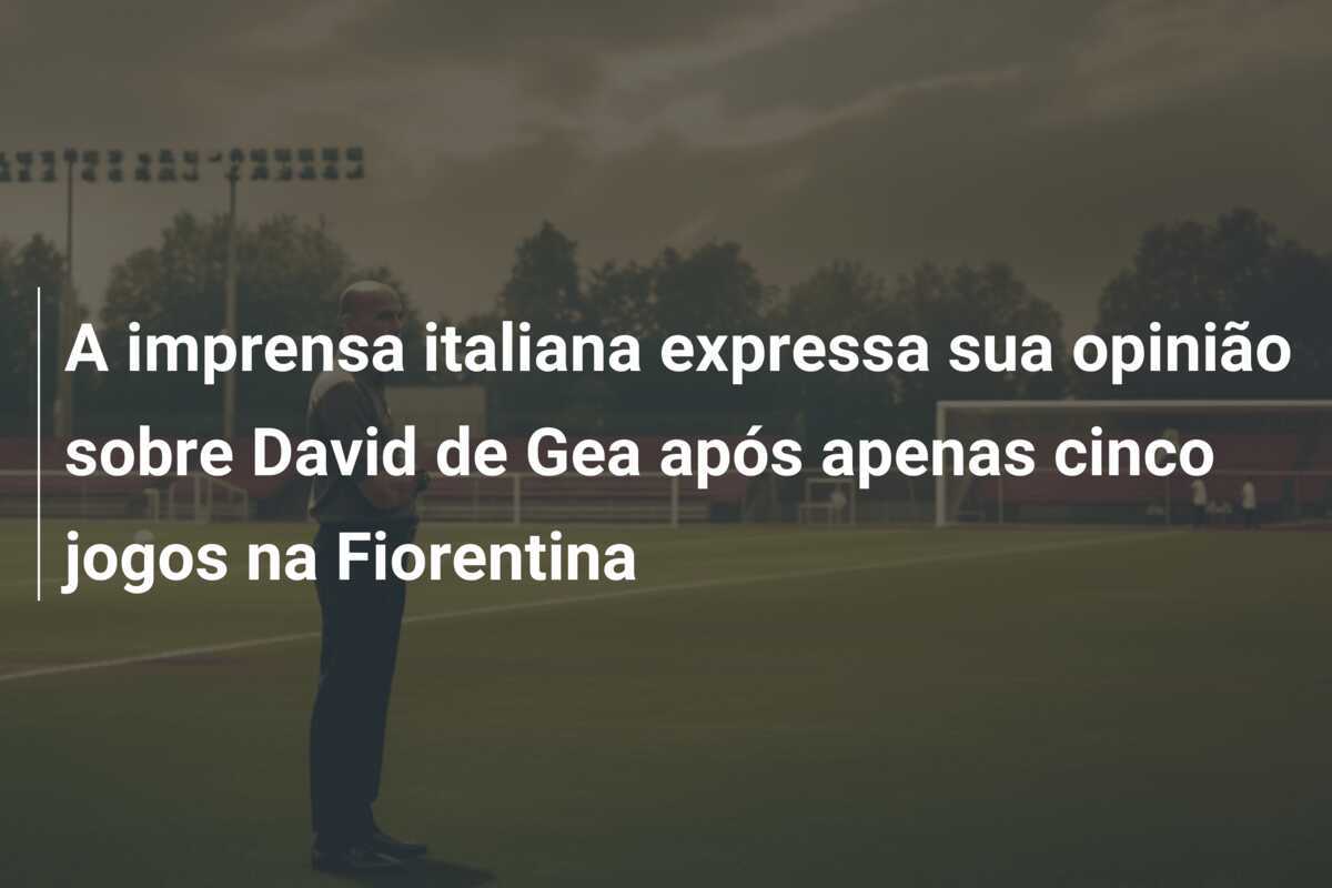 A imprensa italiana expressa sua opinião sobre David de Gea após apenas cinco jogos na Fiorentina