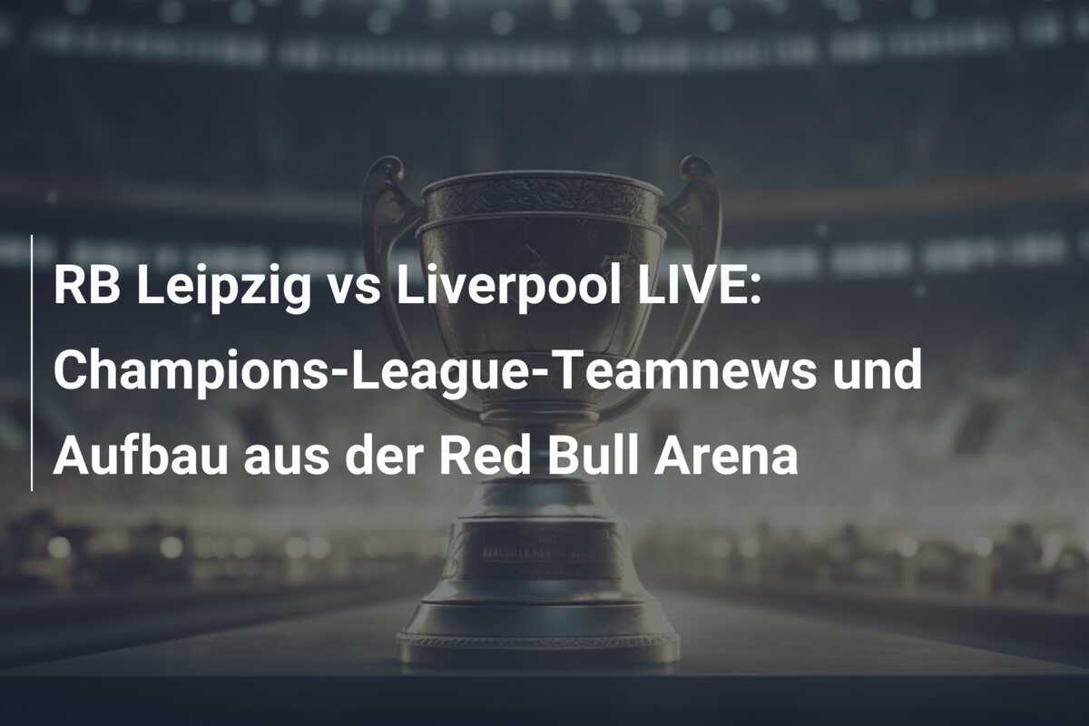 RB Leipzig vs Liverpool LIVE: Champions-League-Teamnews und Aufbau aus der Red Bull Arena