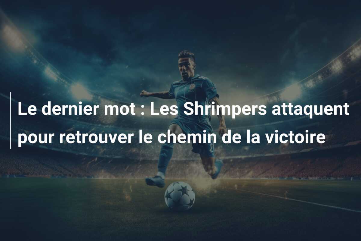 Le dernier mot : Les Shrimpers attaquent pour retrouver le chemin de la victoire