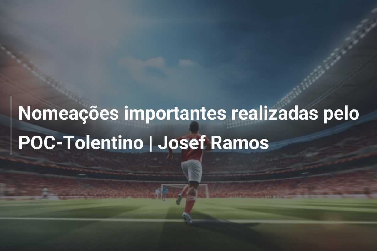 Nomeações importantes realizadas pelo POC-Tolentino | Josef Ramos