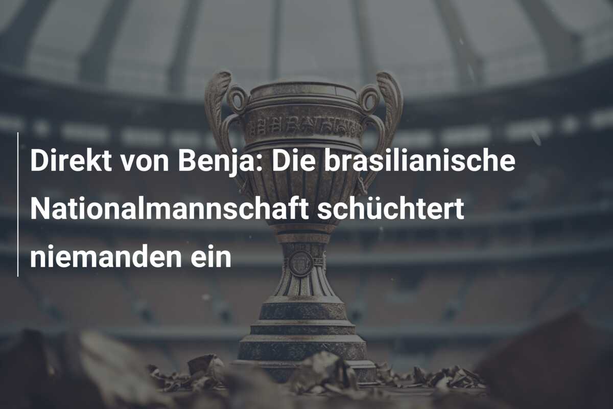 Direkt von Benja: Die brasilianische Nationalmannschaft schüchtert niemanden ein