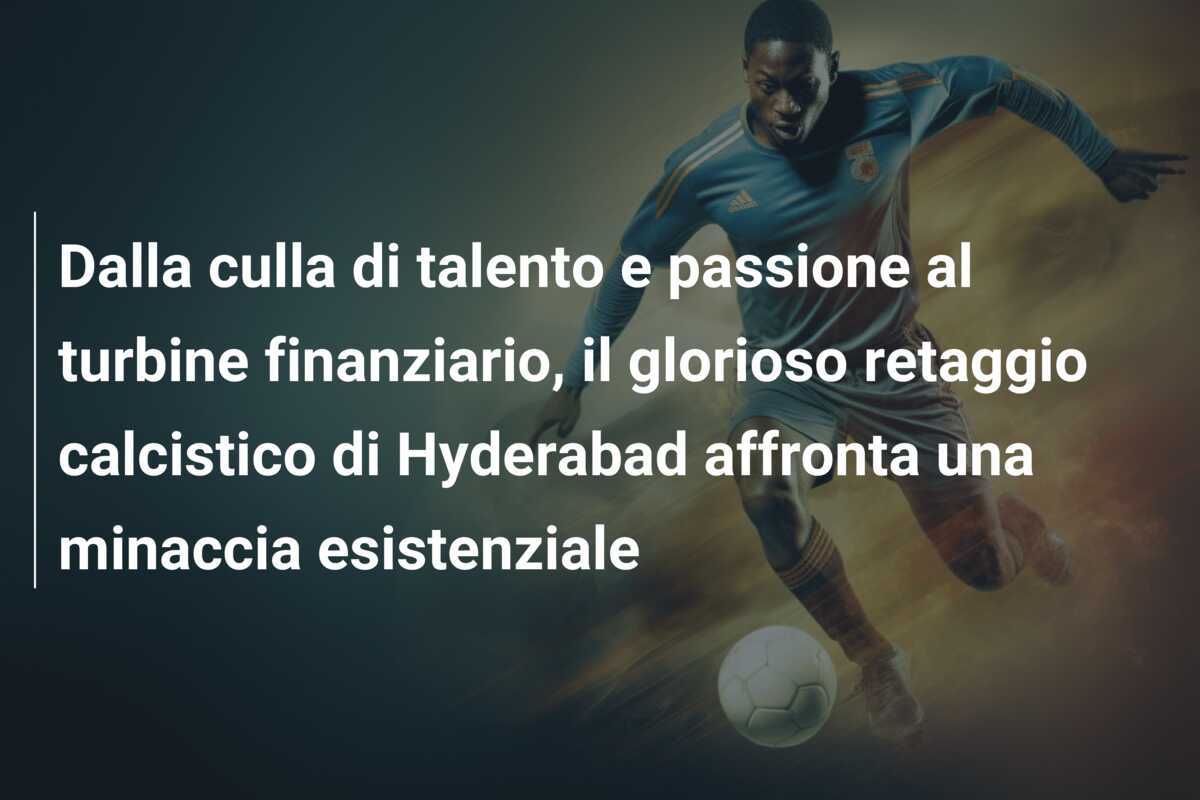 Dalla culla di talento e passione al turbine finanziario, il glorioso retaggio calcistico di Hyderabad affronta una minaccia esistenziale