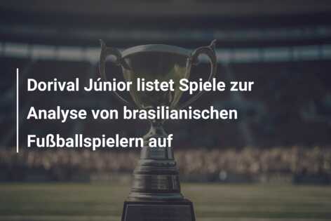 Dorival Júnior listet Spiele zur Analyse von brasilianischen Fußballspielern auf