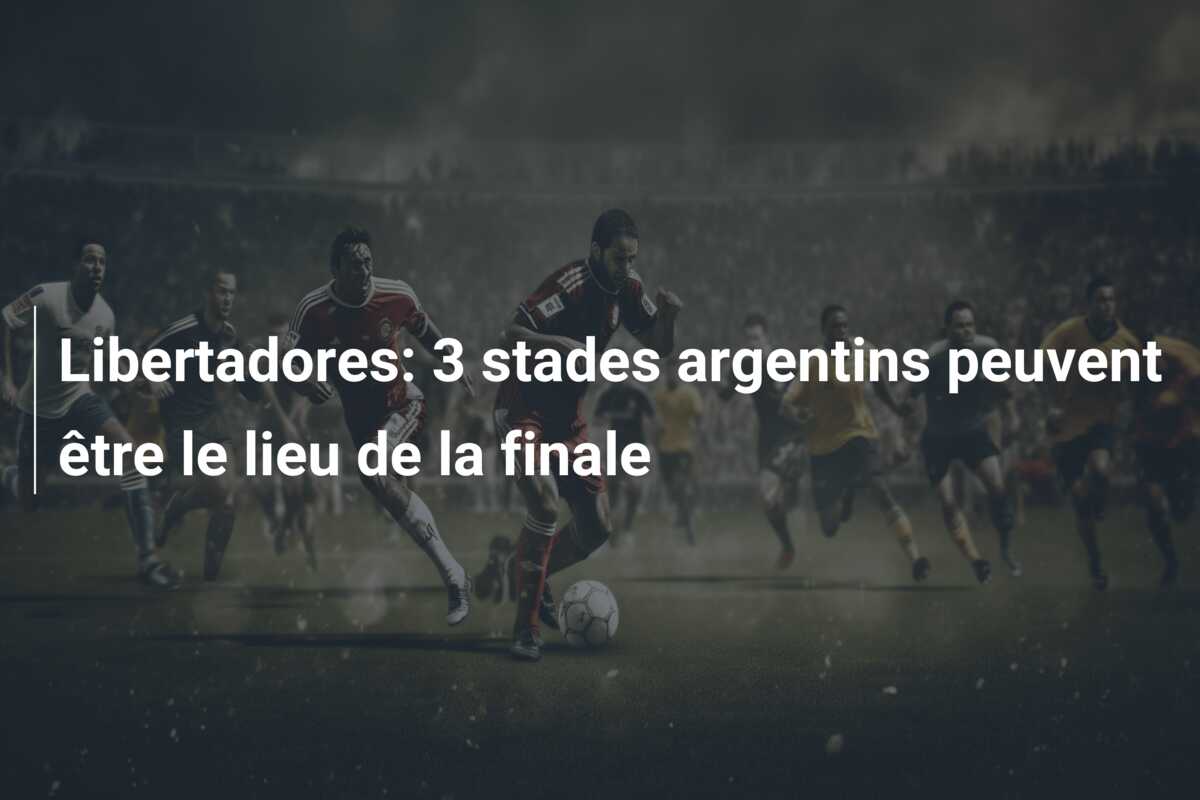 Libertadores: 3 stades argentins peuvent être le lieu de la finale