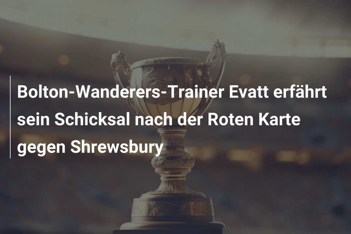 Bolton-Wanderers-Trainer Evatt erfährt sein Schicksal nach der Roten Karte gegen Shrewsbury