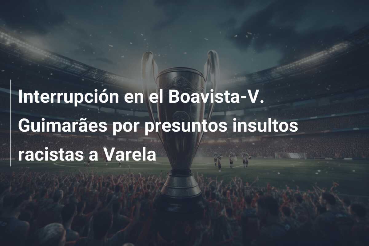 Interrupción en el Boavista-V. Guimarães por presuntos insultos racistas a Varela