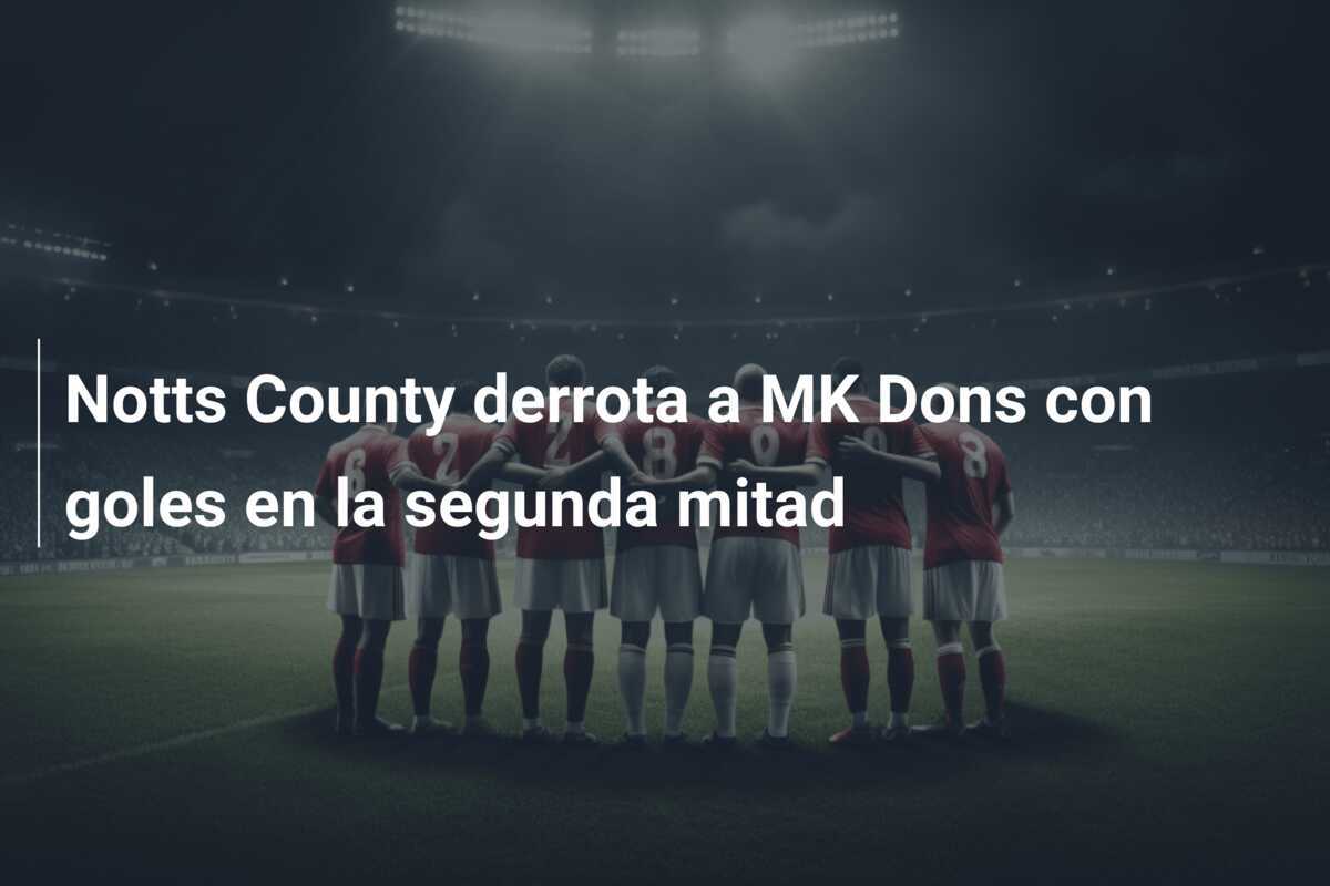Notts County derrota a MK Dons con goles en la segunda mitad