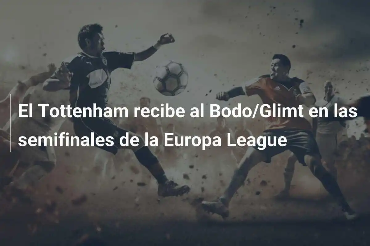 El Tottenham recibe al Bodo/Glimt en las semifinales de la Europa League