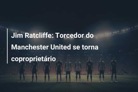 Jim Ratcliffe: Torcedor do Manchester United se torna coproprietário