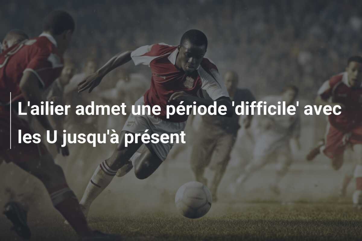 L'ailier admet une période 'difficile' avec les U jusqu'à présent