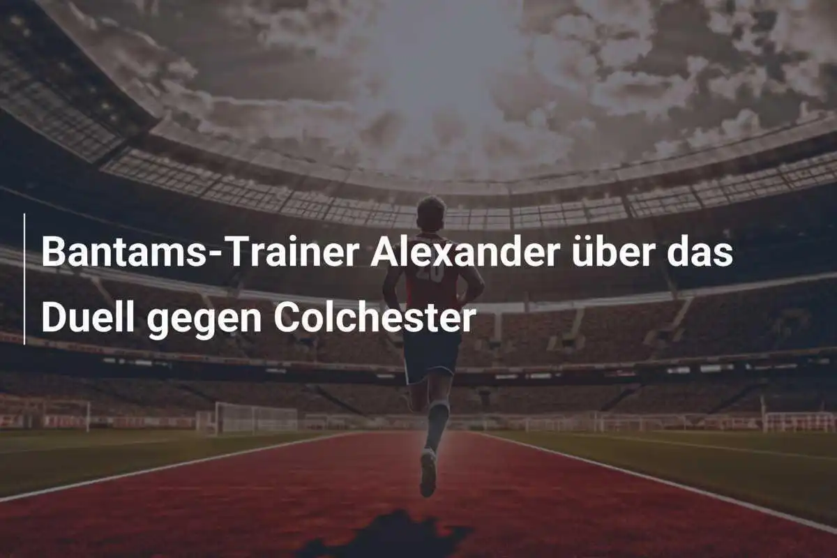 Bantams-Trainer Alexander über das Duell gegen Colchester