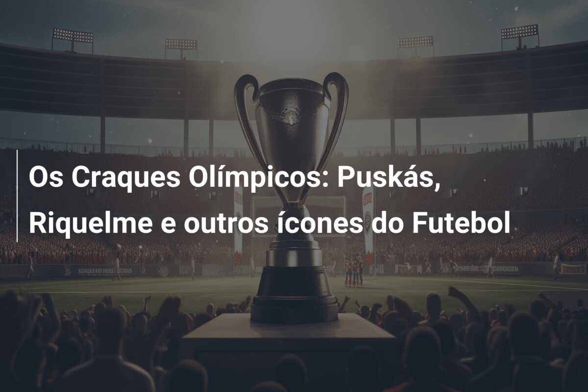 Os Craques Olímpicos: Puskás, Riquelme e outros ícones do Futebol