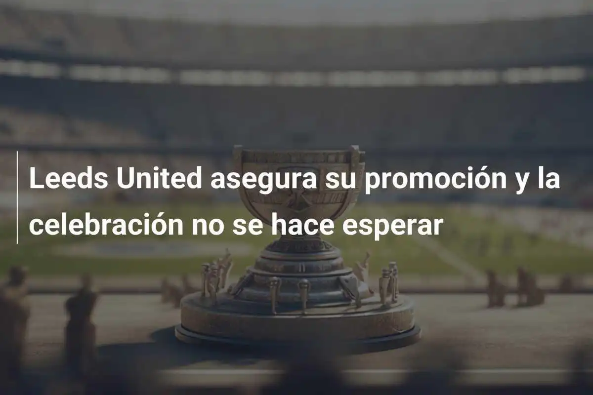 Leeds United asegura su promoción y la celebración no se hace esperar