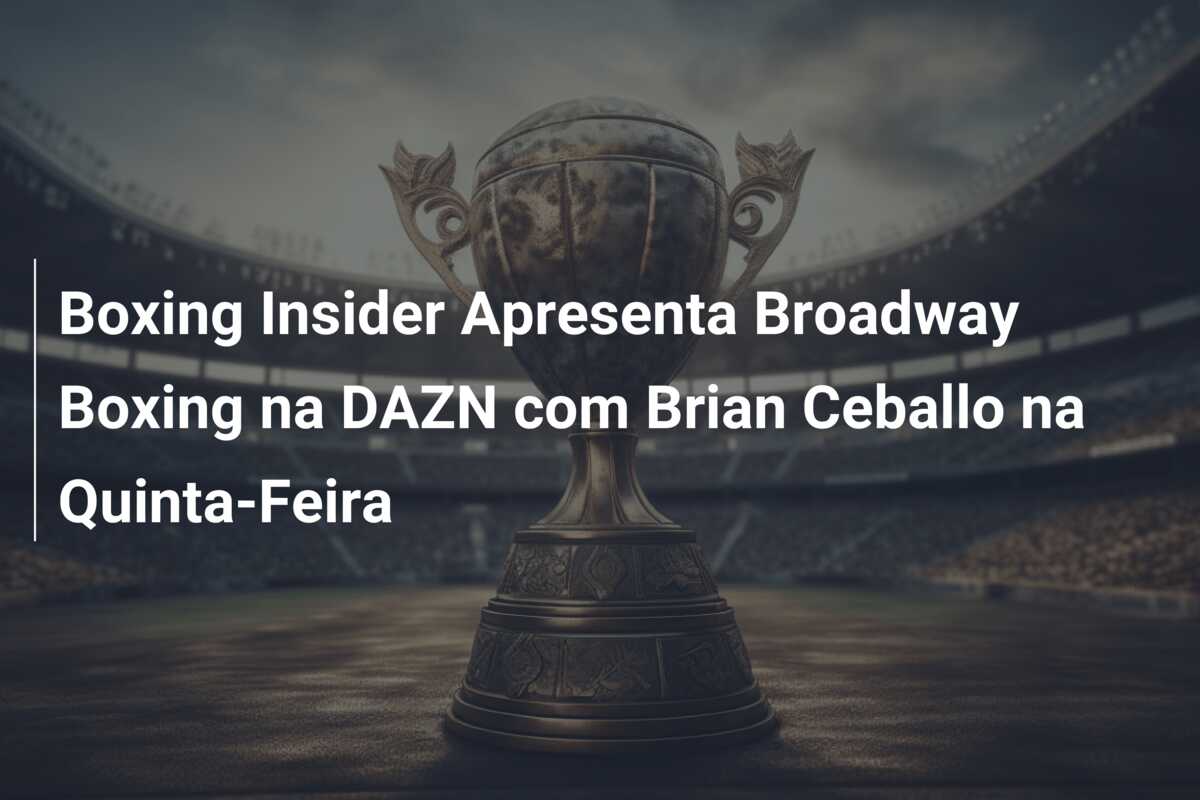 Boxing Insider Apresenta Broadway Boxing na DAZN com Brian Ceballo na Quinta-Feira