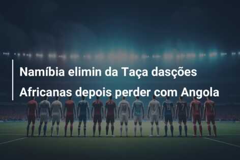 Namíbia elimin da Taça dasções Africanas depois perder com Angola