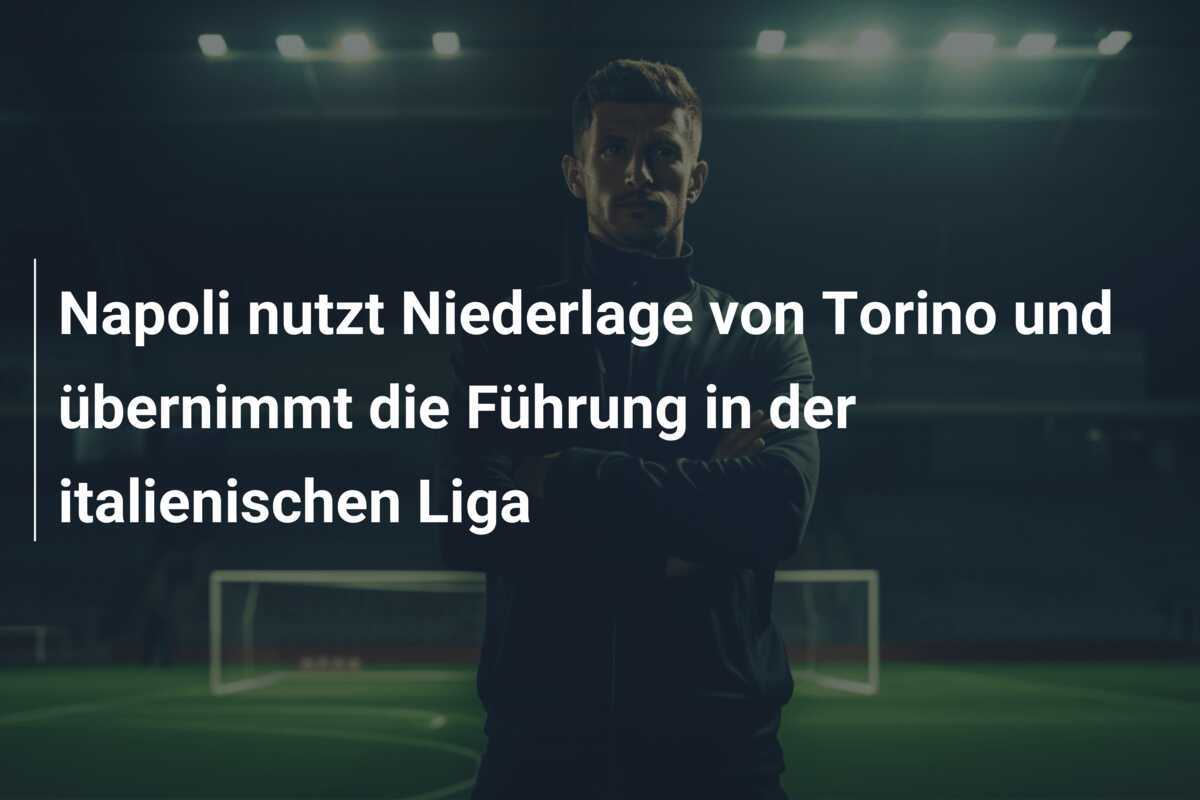 Napoli nutzt Niederlage von Torino und übernimmt die Führung in der italienischen Liga