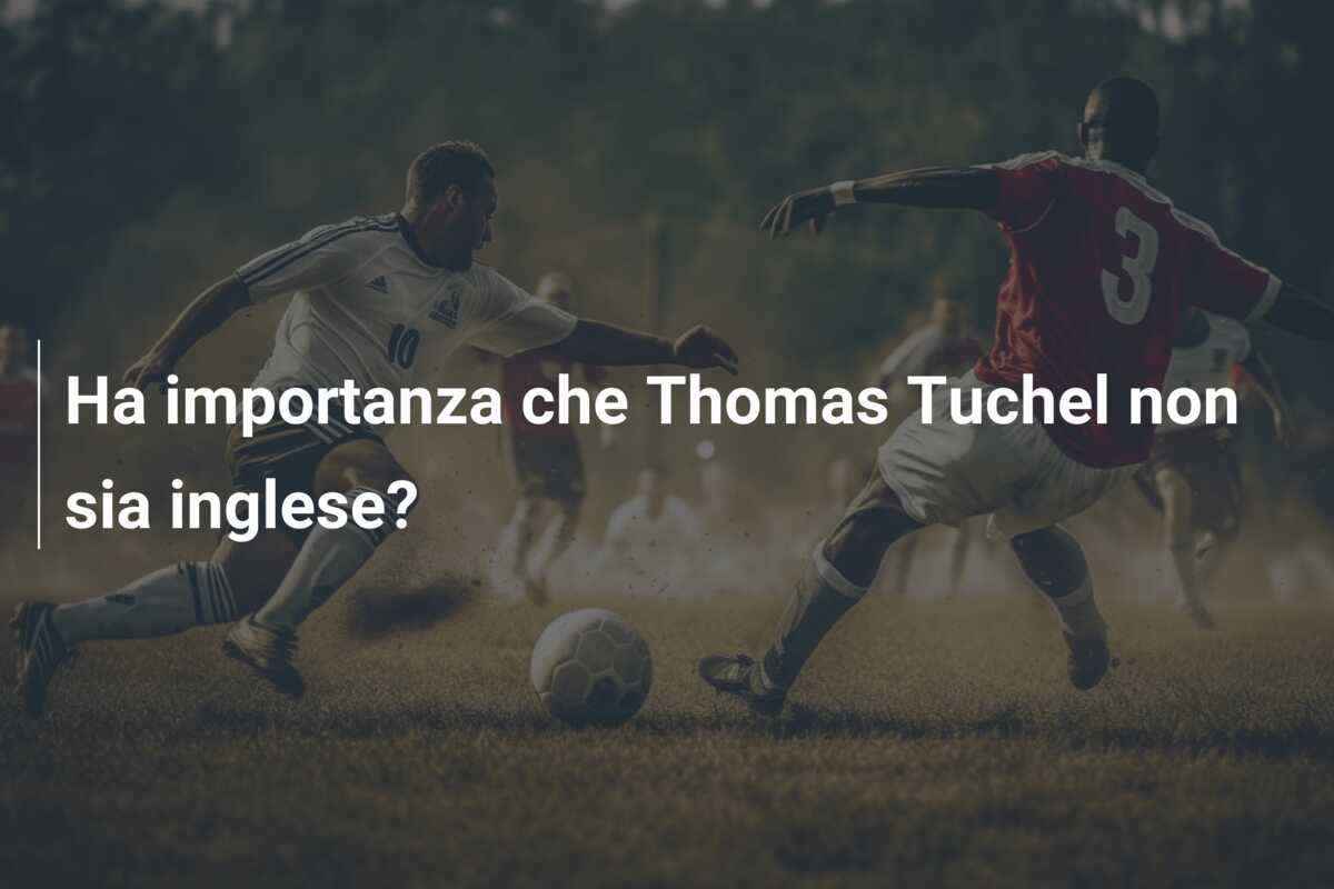 Ha importanza che Thomas Tuchel non sia inglese?