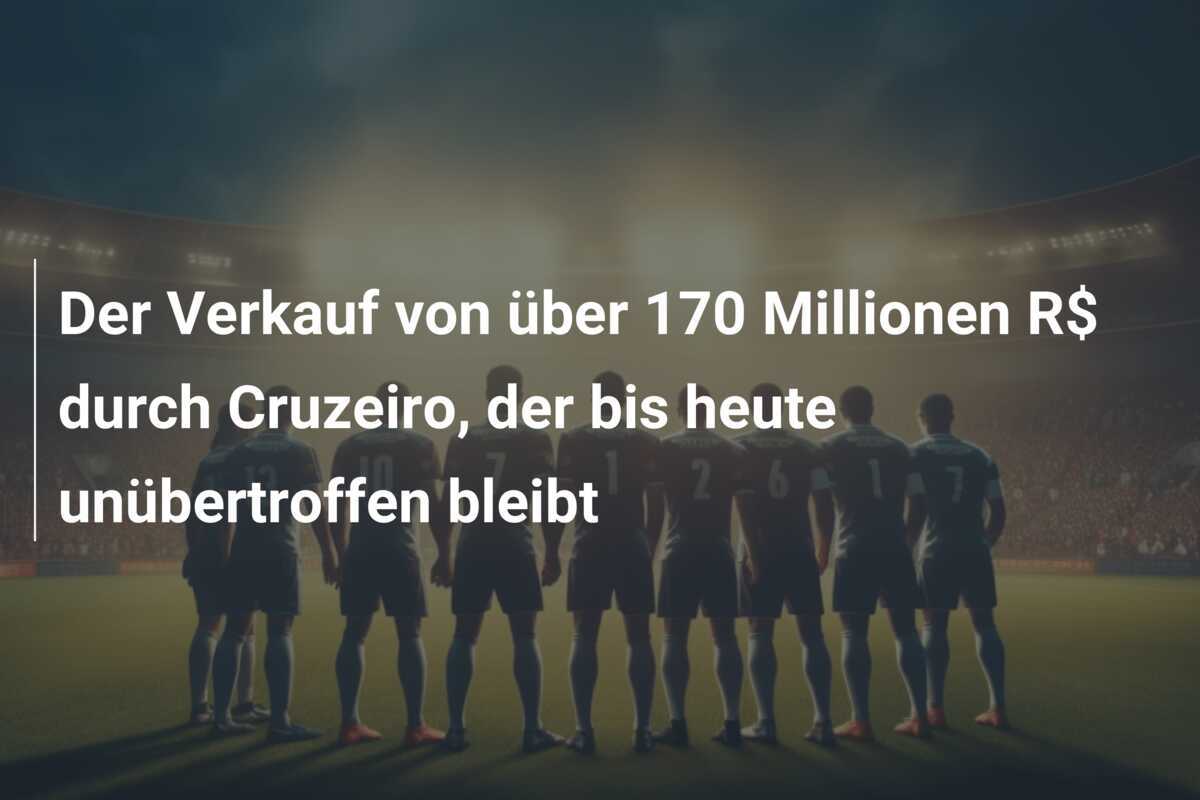 Der Verkauf von über 170 Millionen R$ durch Cruzeiro, der bis heute unübertroffen bleibt