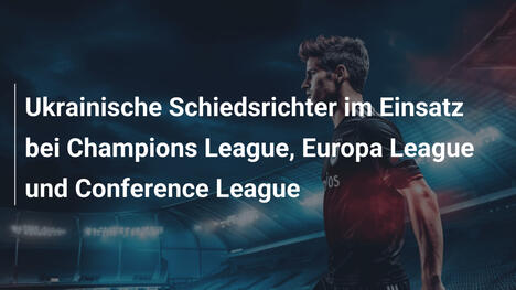 Ukrainische Schiedsrichter im Einsatz bei Champions League, Europa League und Conference League