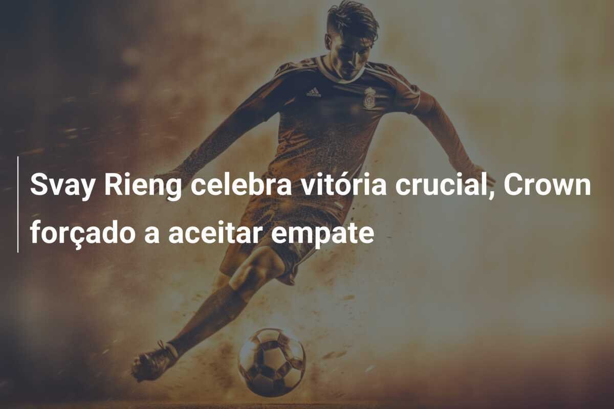 Svay Rieng celebra vitória crucial, Crown forçado a aceitar empate