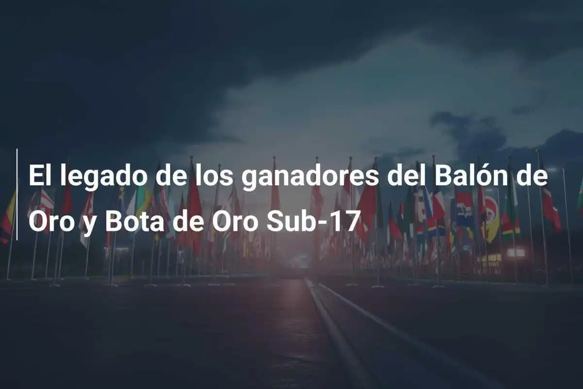 El legado de los ganadores del Balón de Oro y Bota de Oro Sub-17