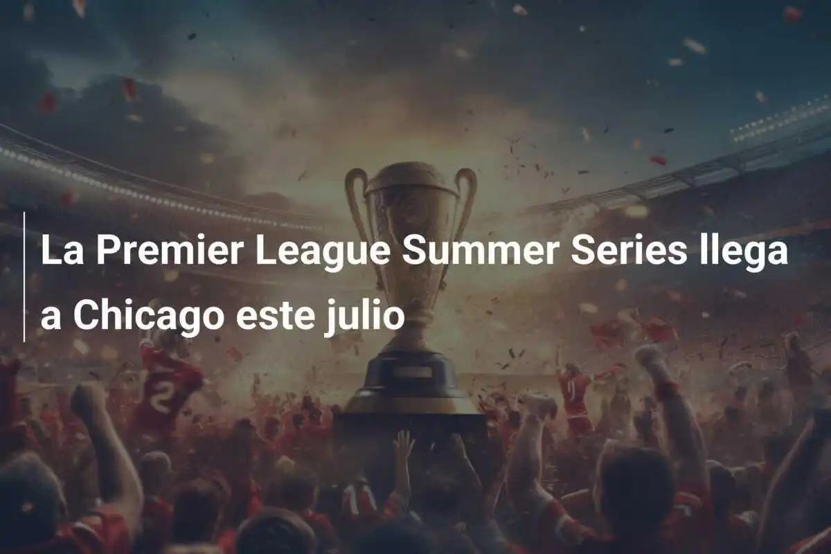 La Premier League Summer Series llega a Chicago este julio