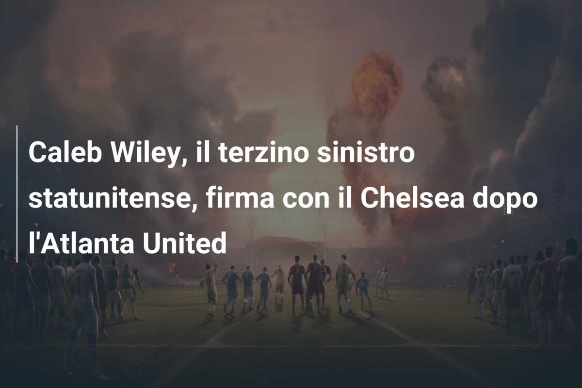 Caleb Wiley, il terzino sinistro statunitense, firma con il Chelsea dopo l’Atlanta United