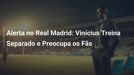 Alerta no Real Madrid: Vinícius Treina Separado e Preocupa os Fãs