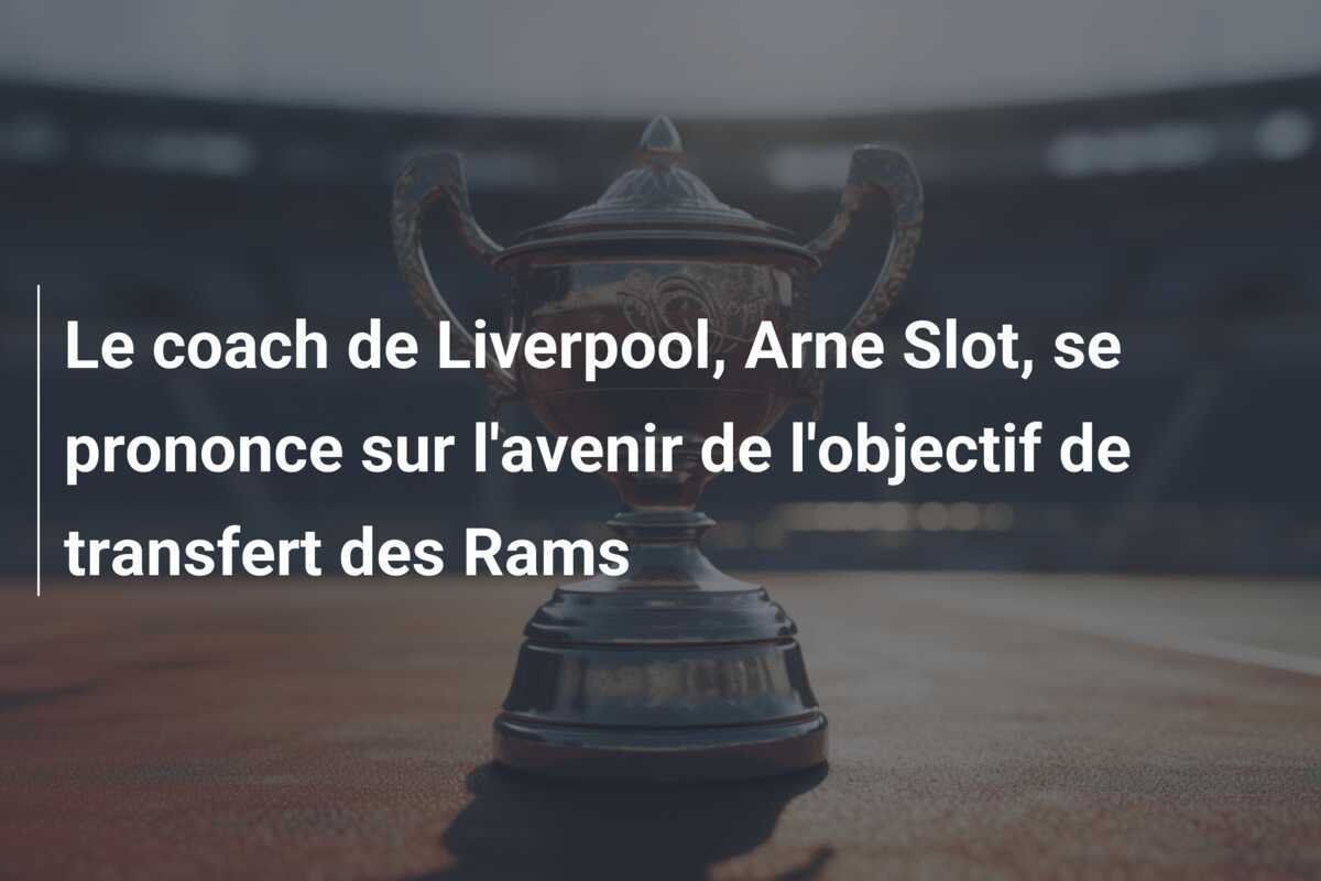 Le coach de Liverpool, Arne Slot, se prononce sur l'avenir de l'objectif de transfert des Rams