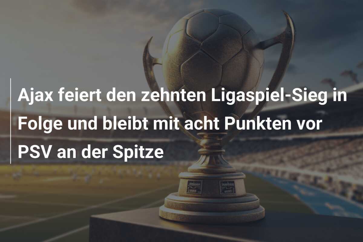 Ajax feiert den zehnten Ligaspiel-Sieg in Folge und bleibt mit acht Punkten vor PSV an der Spitze
