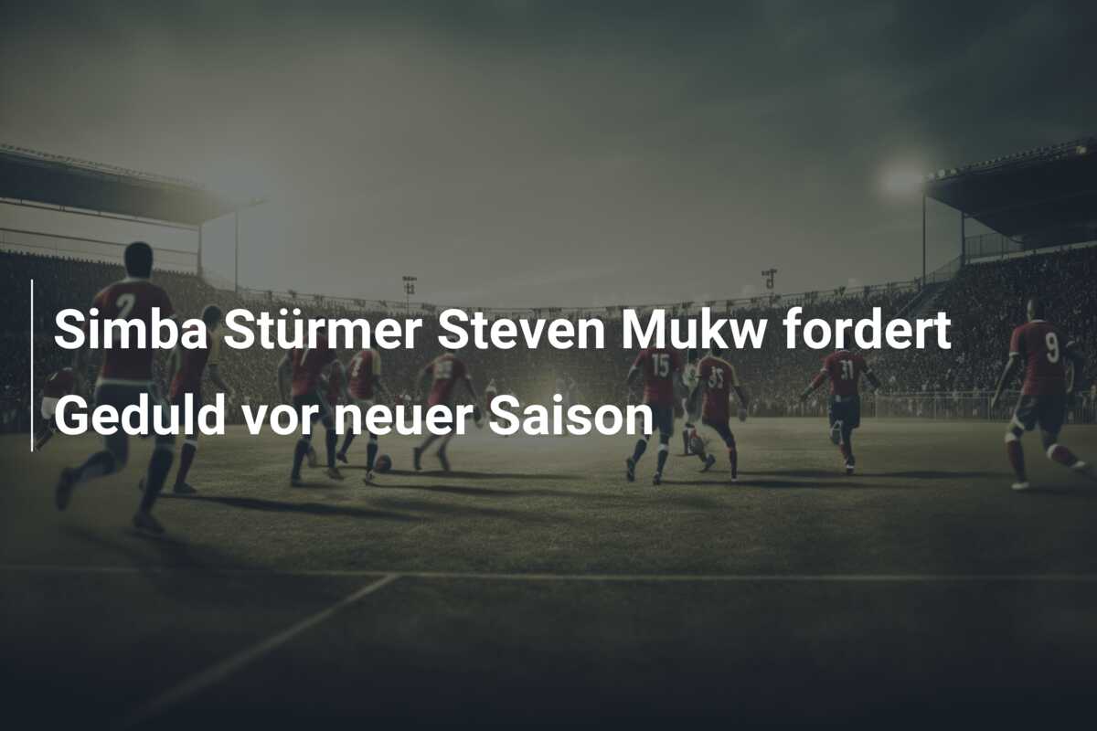 Simba Stürmer Steven Mukw fordert Geduld vor neuer Saison