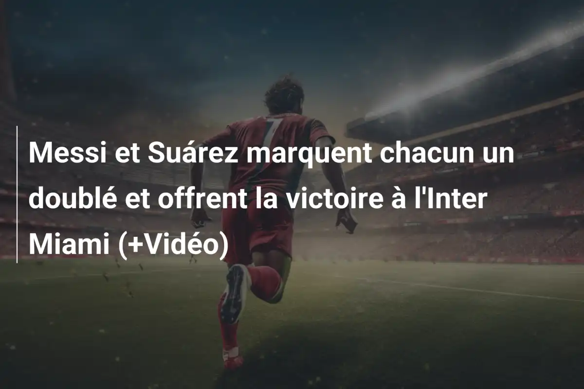 Messi et Suárez marquent chacun un doublé et offrent la victoire à l'Inter Miami (+Vidéo)