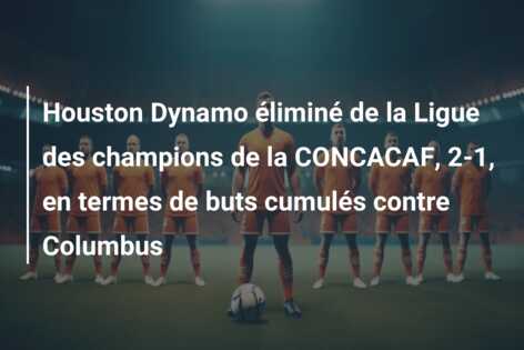 Houston Dynamo éliminé de la Ligue des champions de la CONCACAF, 2-1, en termes de buts cumulés contre Columbus