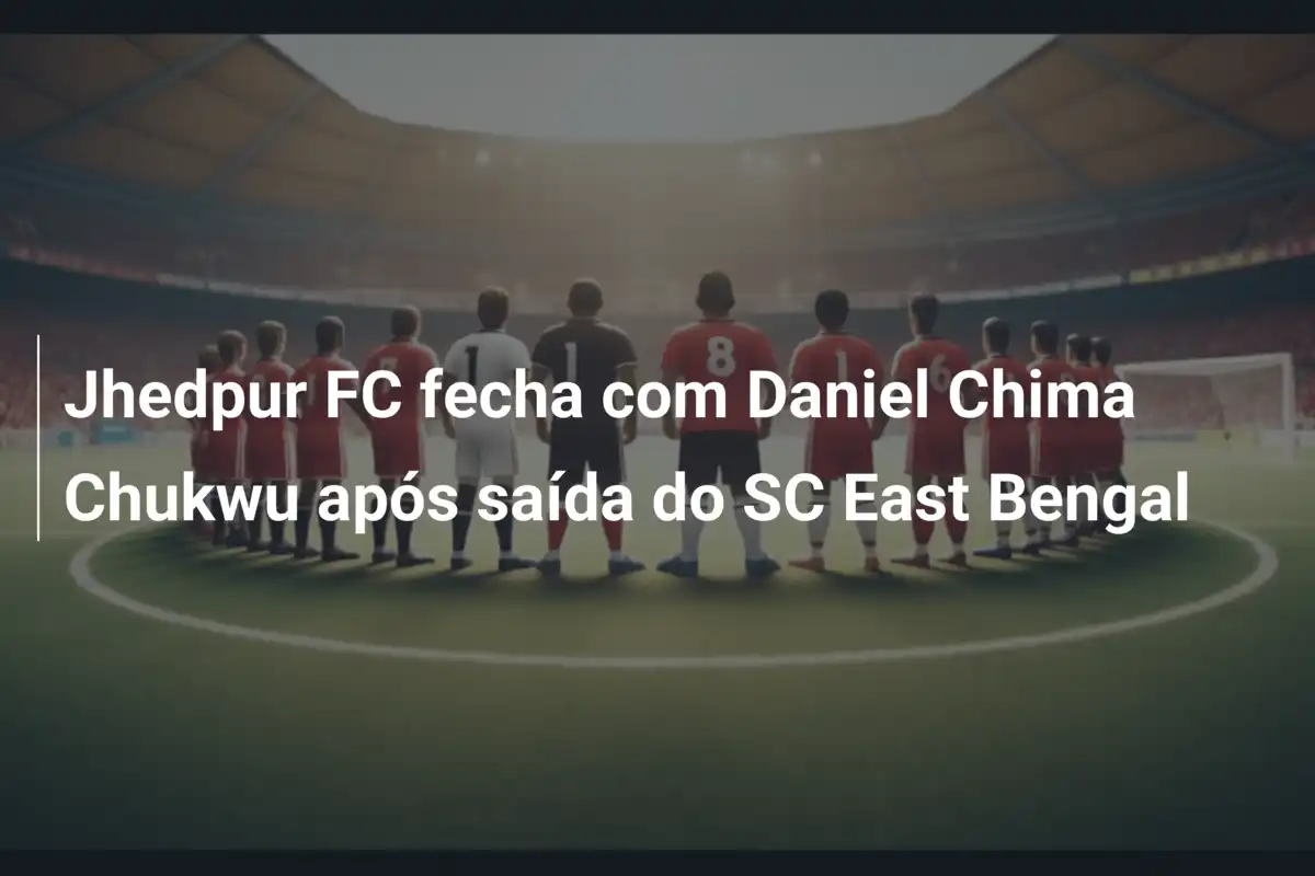 Jhedpur FC fecha com Daniel Chima Chukwu após saída do SC East Bengal