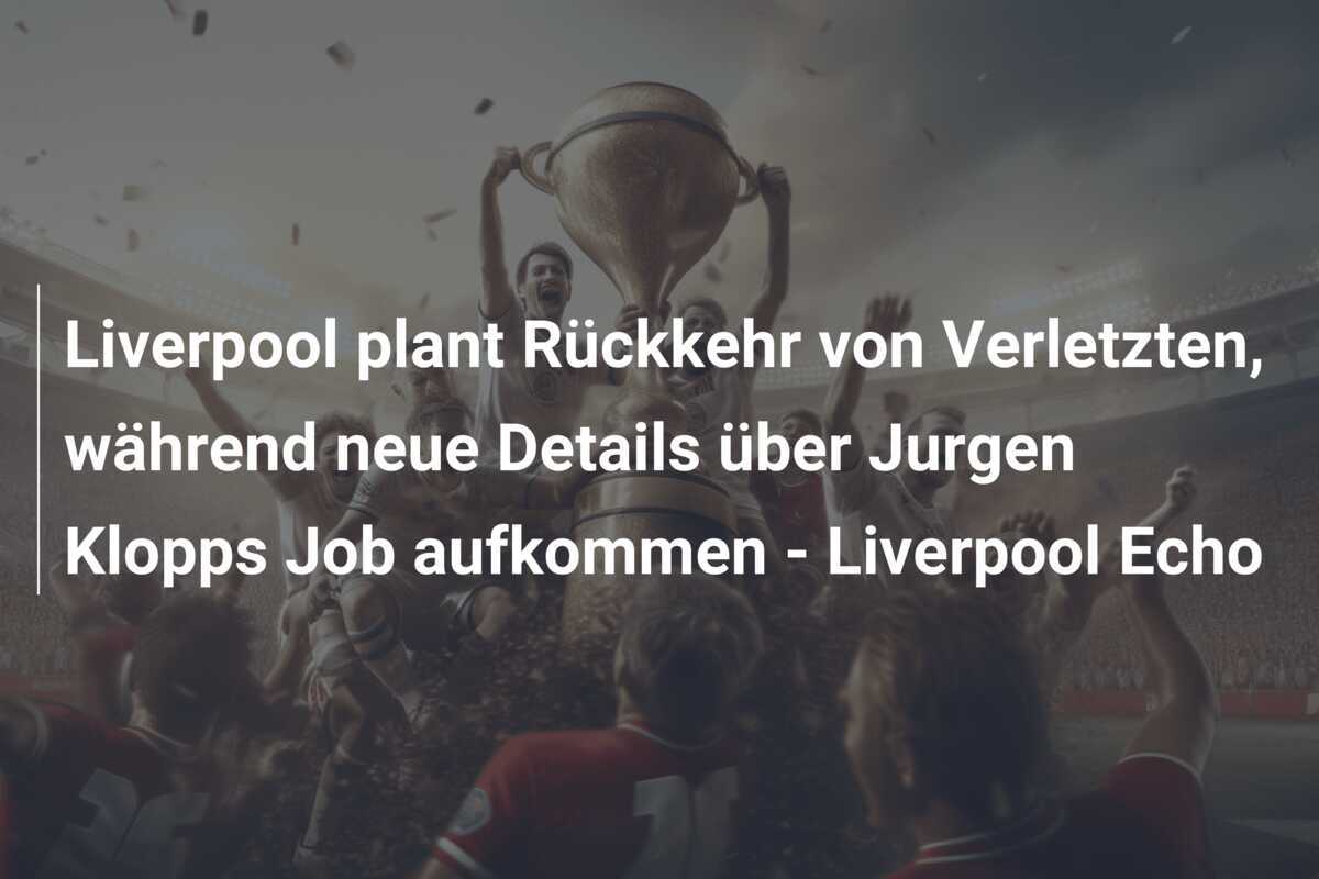Liverpool plant Rückkehr von Verletzten, während neue Details über Jurgen Klopps Job aufkommen - Liverpool Echo