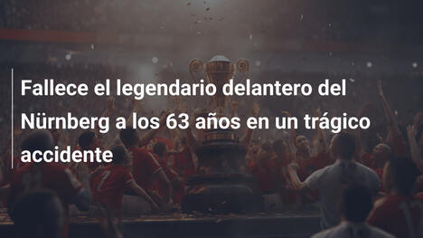 Fallece el legendario delantero del Nürnberg a los 63 años en un trágico accidente