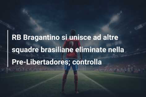 RB Bragantino si unisce ad altre squadre brasiliane eliminate nella Pre-Libertadores; controlla